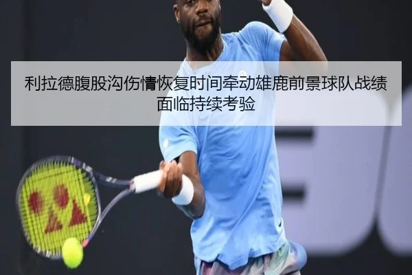 利拉德腹股沟伤情恢复时间牵动雄鹿前景球队战绩面临持续考验