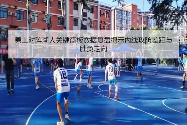 勇士对阵湖人关键篮板数据复盘揭示内线攻防差距与胜负走向