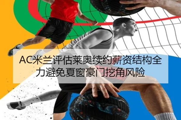 AC米兰评估莱奥续约薪资结构全力避免夏窗豪门挖角风险