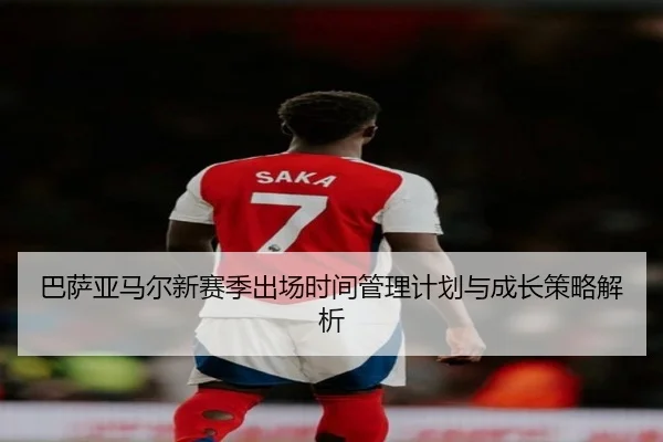 巴萨亚马尔新赛季出场时间管理计划与成长策略解析