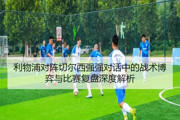 利物浦对阵切尔西强强对话中的战术博弈与比赛复盘深度解析