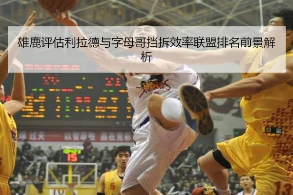 雄鹿评估利拉德与字母哥挡拆效率联盟排名前景解析