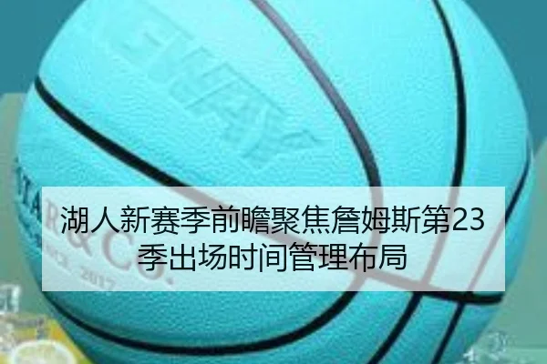 湖人新赛季前瞻聚焦詹姆斯第23季出场时间管理布局