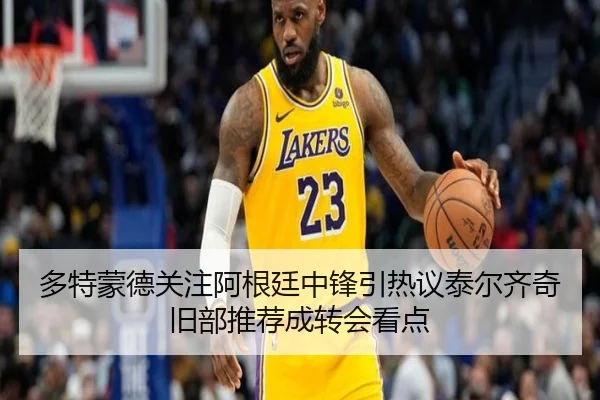 多特蒙德关注阿根廷中锋引热议泰尔齐奇旧部推荐成转会看点