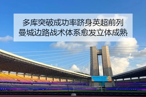 多库突破成功率跻身英超前列 曼城边路战术体系愈发立体成熟
